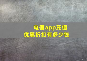 电信app充值优惠折扣有多少钱