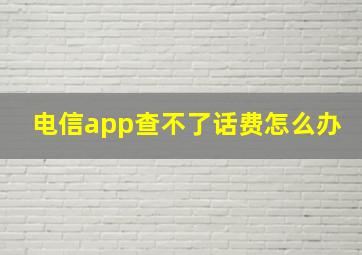 电信app查不了话费怎么办