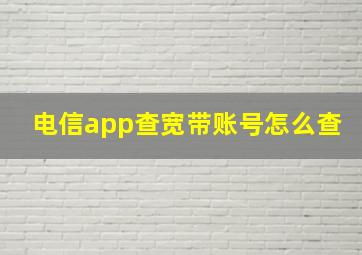 电信app查宽带账号怎么查