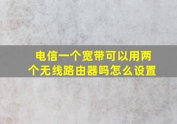 电信一个宽带可以用两个无线路由器吗怎么设置