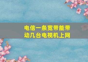 电信一条宽带能带动几台电视机上网