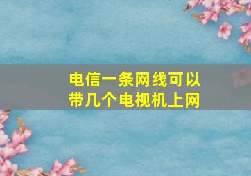 电信一条网线可以带几个电视机上网