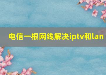 电信一根网线解决iptv和lan