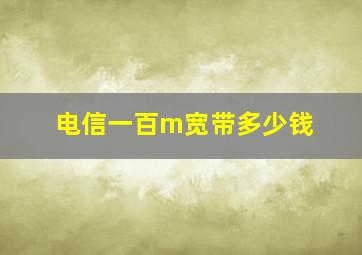 电信一百m宽带多少钱