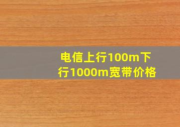 电信上行100m下行1000m宽带价格