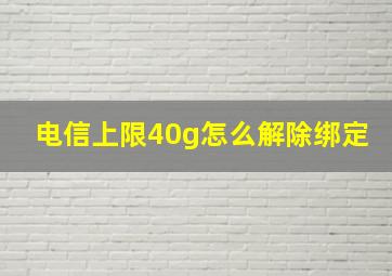 电信上限40g怎么解除绑定