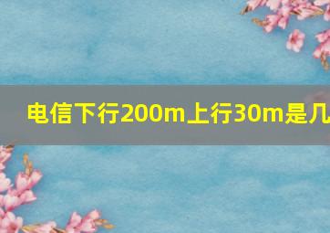 电信下行200m上行30m是几兆