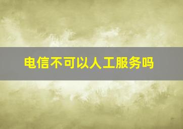 电信不可以人工服务吗