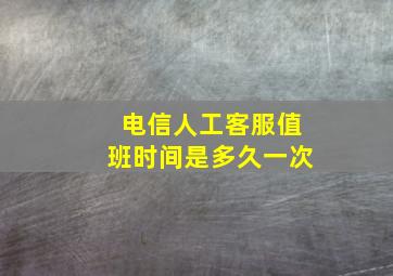 电信人工客服值班时间是多久一次