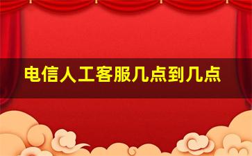 电信人工客服几点到几点