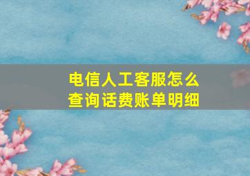 电信人工客服怎么查询话费账单明细