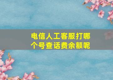 电信人工客服打哪个号查话费余额呢