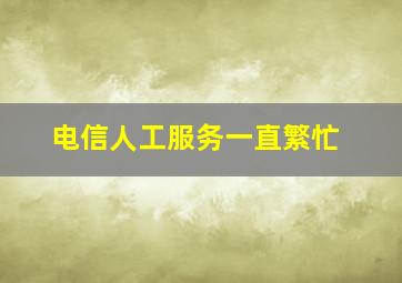 电信人工服务一直繁忙