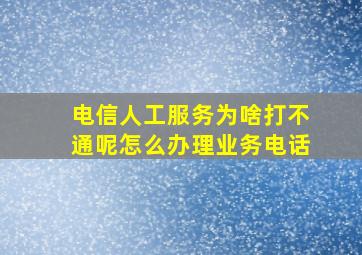 电信人工服务为啥打不通呢怎么办理业务电话