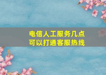 电信人工服务几点可以打通客服热线