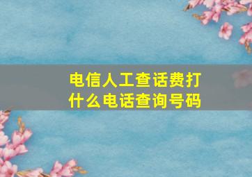 电信人工查话费打什么电话查询号码