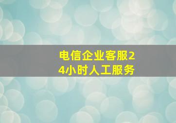 电信企业客服24小时人工服务