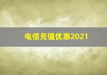 电信充值优惠2021