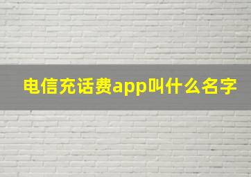 电信充话费app叫什么名字