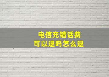 电信充错话费可以退吗怎么退