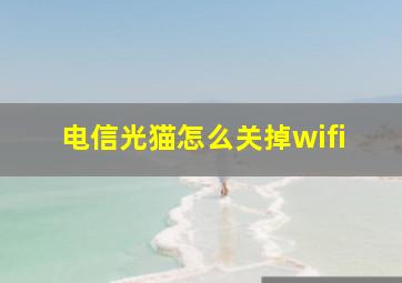 电信光猫怎么关掉wifi