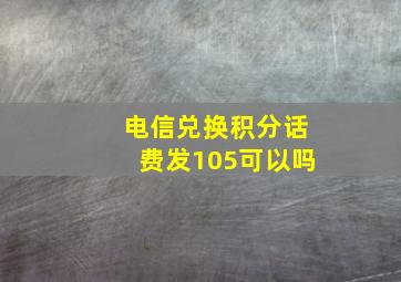 电信兑换积分话费发105可以吗