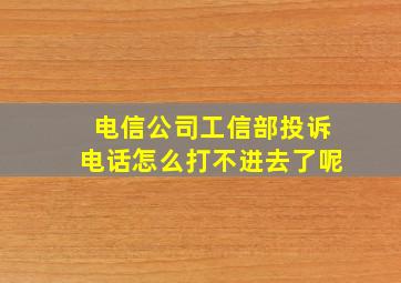 电信公司工信部投诉电话怎么打不进去了呢