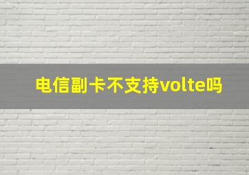 电信副卡不支持volte吗