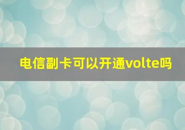 电信副卡可以开通volte吗