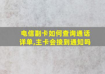 电信副卡如何查询通话详单,主卡会接到通知吗