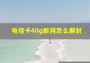 电信卡40g断网怎么解封