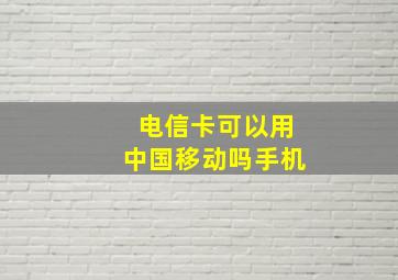 电信卡可以用中国移动吗手机