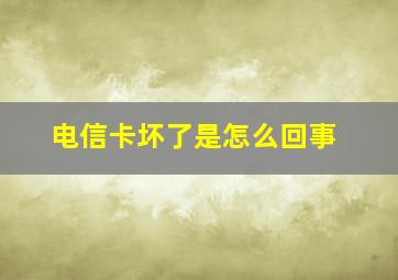 电信卡坏了是怎么回事