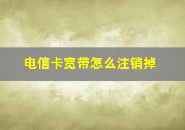 电信卡宽带怎么注销掉