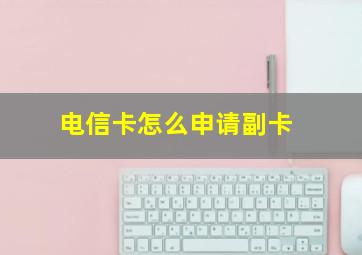 电信卡怎么申请副卡