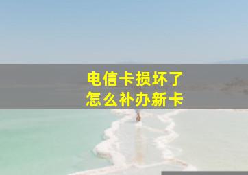 电信卡损坏了怎么补办新卡