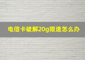 电信卡破解20g限速怎么办