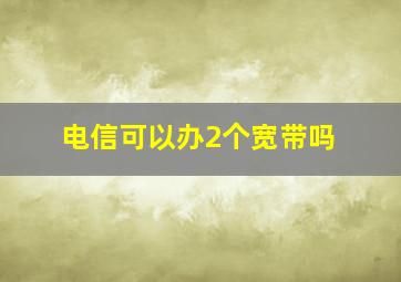 电信可以办2个宽带吗