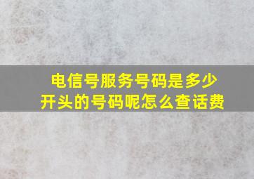 电信号服务号码是多少开头的号码呢怎么查话费