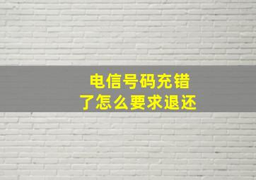 电信号码充错了怎么要求退还