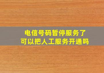 电信号码暂停服务了可以把人工服务开通吗