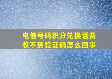 电信号码积分兑换话费收不到验证码怎么回事