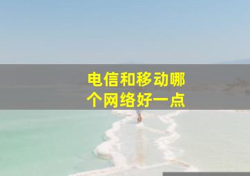 电信和移动哪个网络好一点