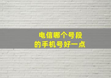 电信哪个号段的手机号好一点