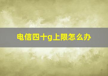 电信四十g上限怎么办