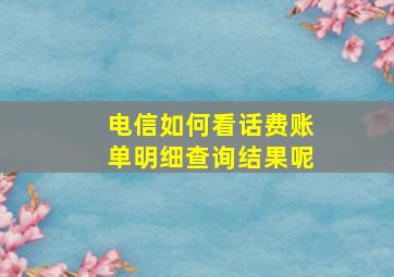 电信如何看话费账单明细查询结果呢