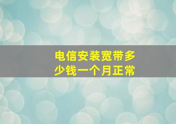 电信安装宽带多少钱一个月正常