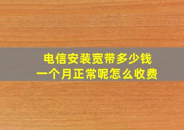 电信安装宽带多少钱一个月正常呢怎么收费