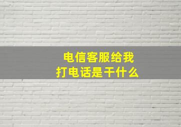 电信客服给我打电话是干什么