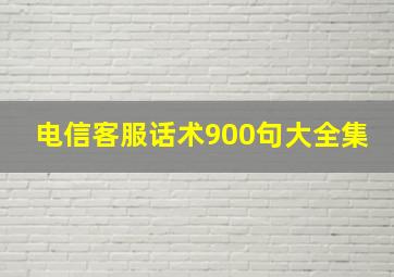 电信客服话术900句大全集